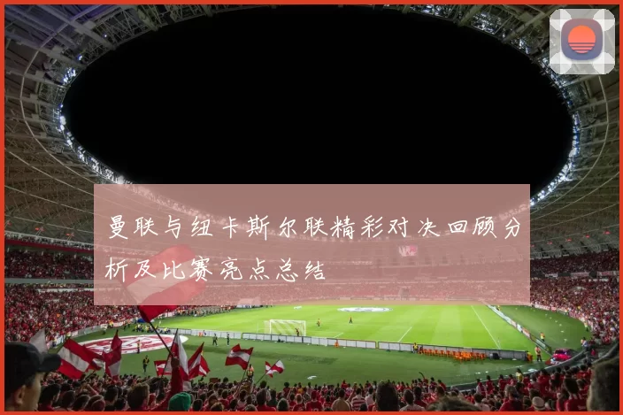 曼联与纽卡斯尔联精彩对决回顾分析及比赛亮点总结