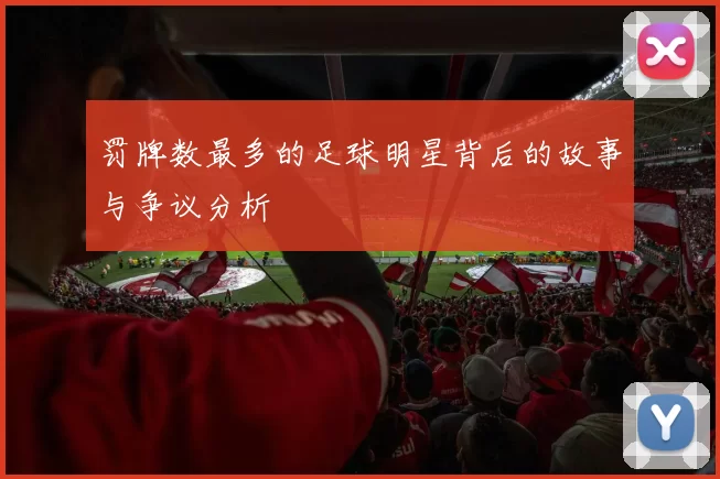 罚牌数最多的足球明星背后的故事与争议分析
