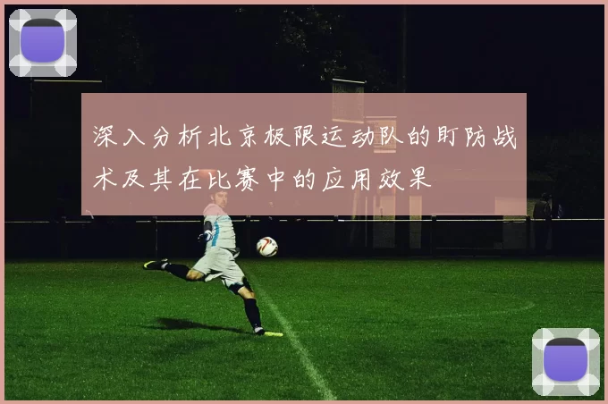 深入分析北京极限运动队的盯防战术及其在比赛中的应用效果