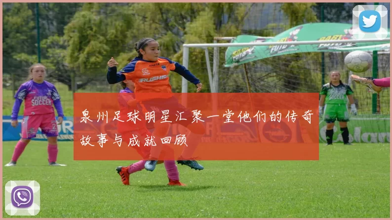 泉州足球明星汇聚一堂他们的传奇故事与成就回顾
