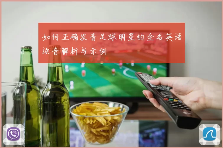 如何正确发音足球明星的全名英语读音解析与示例