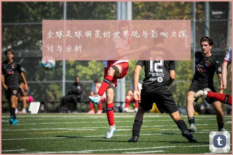 全球足球明星的世界观与影响力探讨与分析