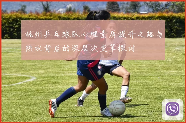 杭州乒乓球队心理素质提升之路与热议背后的深层次变革探讨