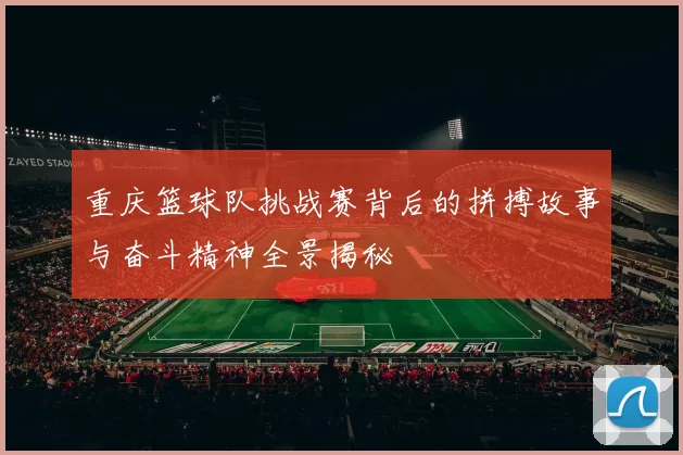 重庆篮球队挑战赛背后的拼搏故事与奋斗精神全景揭秘