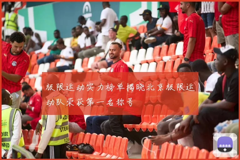 极限运动实力榜单揭晓北京极限运动队荣获第一名称号