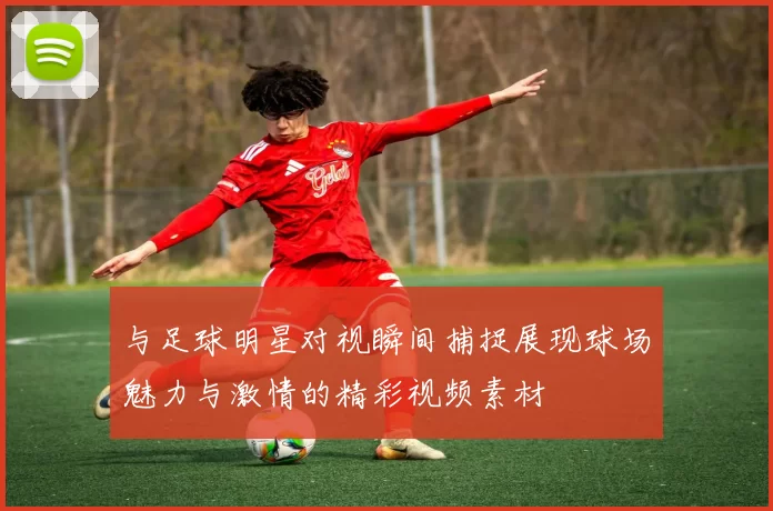 与足球明星对视瞬间捕捉展现球场魅力与激情的精彩视频素材