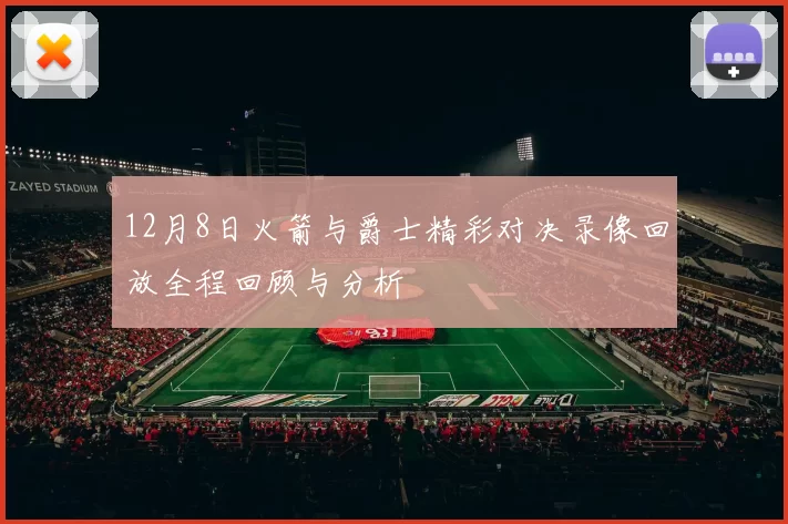 12月8日火箭与爵士精彩对决录像回放全程回顾与分析