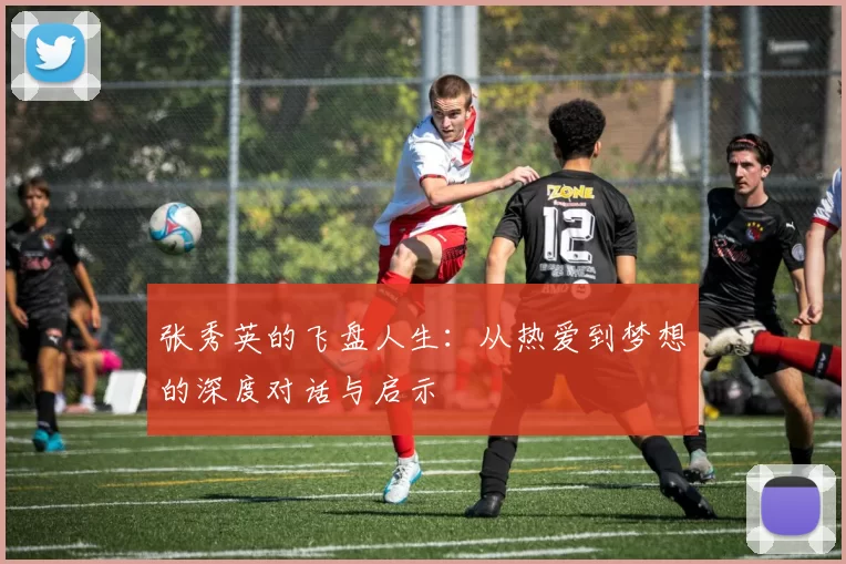 张秀英的飞盘人生：从热爱到梦想的深度对话与启示