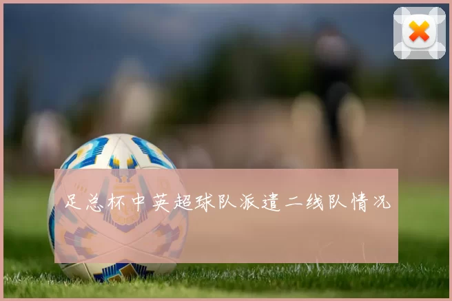 足总杯中英超球队派遣二线队情况