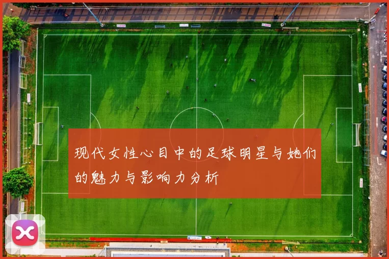 现代女性心目中的足球明星与她们的魅力与影响力分析