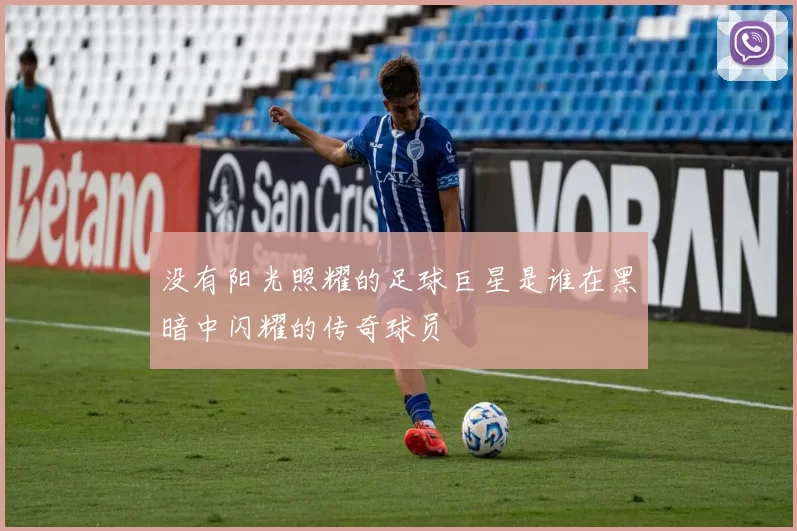 没有阳光照耀的足球巨星是谁在黑暗中闪耀的传奇球员