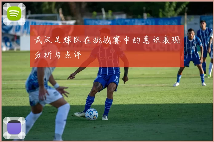 武汉足球队在挑战赛中的意识表现分析与点评