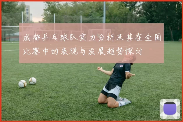 成都乒乓球队实力分析及其在全国比赛中的表现与发展趋势探讨