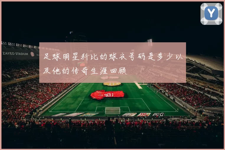 足球明星科比的球衣号码是多少以及他的传奇生涯回顾