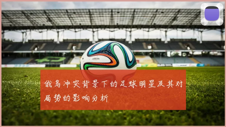 俄乌冲突背景下的足球明星及其对局势的影响分析