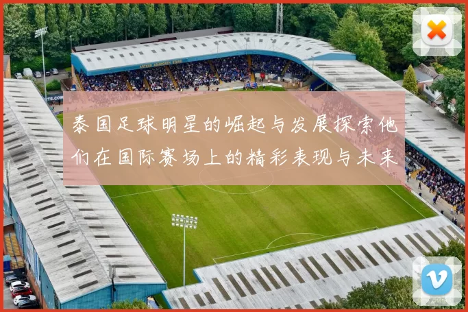 泰国足球明星的崛起与发展探索他们在国际赛场上的精彩表现与未来潜力