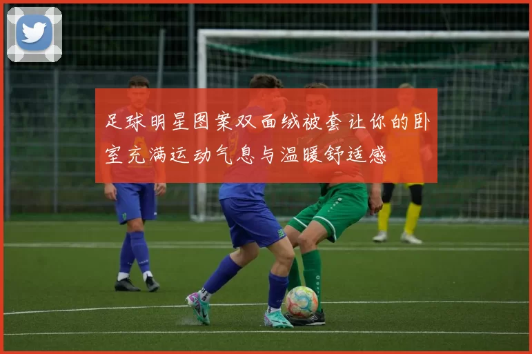 足球明星图案双面绒被套让你的卧室充满运动气息与温暖舒适感