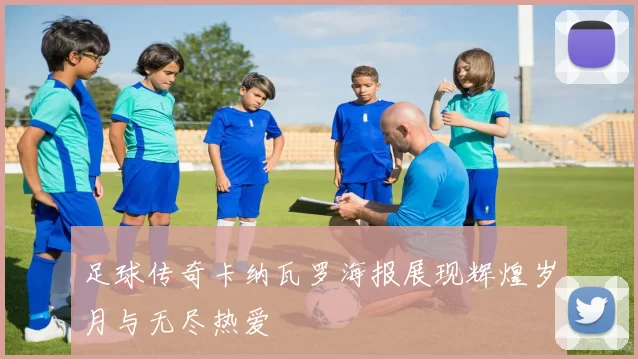 足球传奇卡纳瓦罗海报展现辉煌岁月与无尽热爱