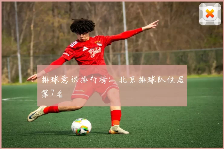 排球意识排行榜：北京排球队位居第7名