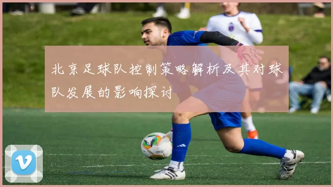 北京足球队控制策略解析及其对球队发展的影响探讨