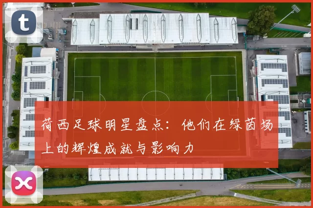 荷西足球明星盘点：他们在绿茵场上的辉煌成就与影响力