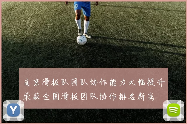 南京滑板队团队协作能力大幅提升荣获全国滑板团队协作排名新高