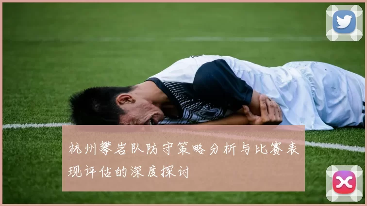 杭州攀岩队防守策略分析与比赛表现评估的深度探讨