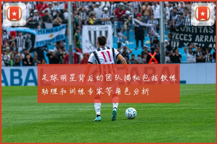 足球明星背后的团队揭秘包括教练助理和训练专家等角色分析