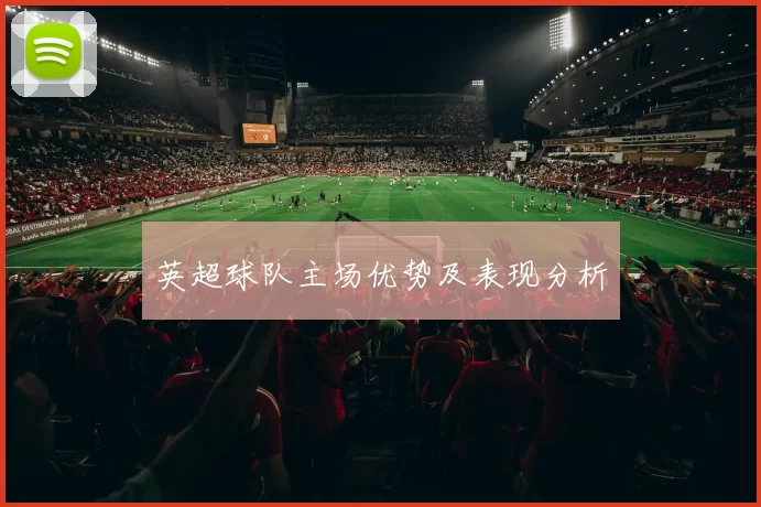 英超球队主场优势及表现分析