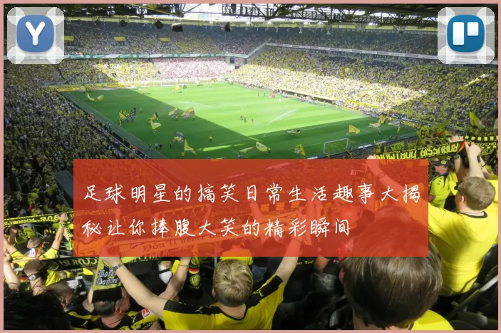 足球明星的搞笑日常生活趣事大揭秘让你捧腹大笑的精彩瞬间