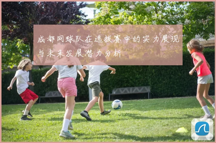 成都网球队在选拔赛中的实力展现与未来发展潜力分析