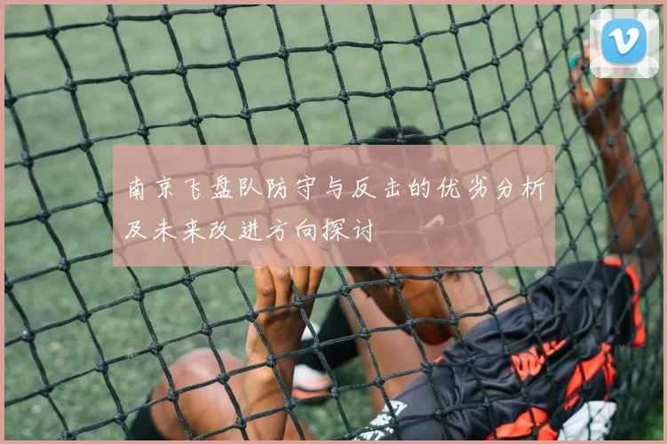 南京飞盘队防守与反击的优劣分析及未来改进方向探讨