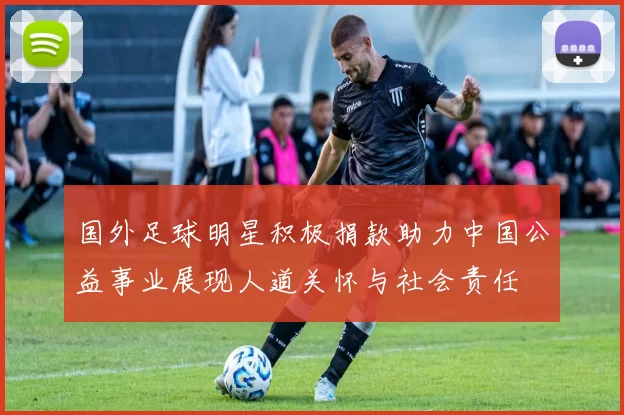 国外足球明星积极捐款助力中国公益事业展现人道关怀与社会责任