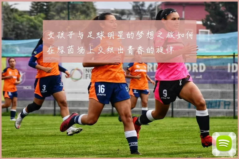 女孩子与足球明星的梦想之旅如何在绿茵场上交织出青春的旋律