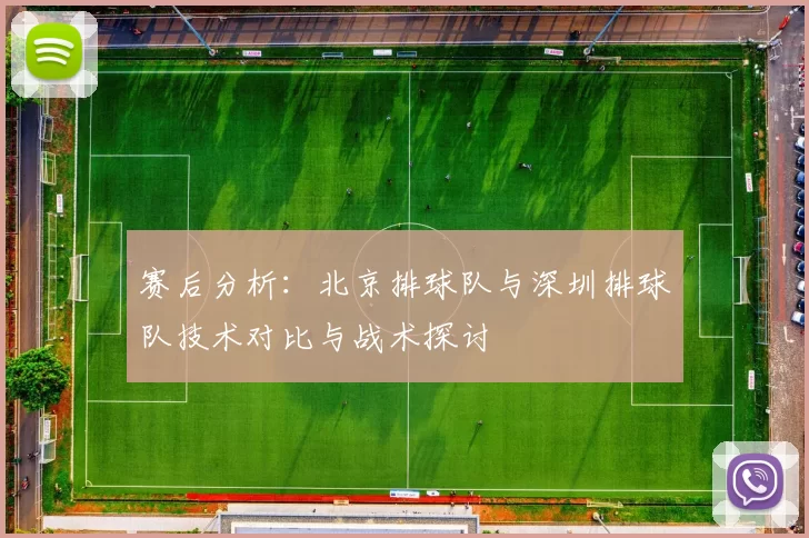 赛后分析：北京排球队与深圳排球队技术对比与战术探讨