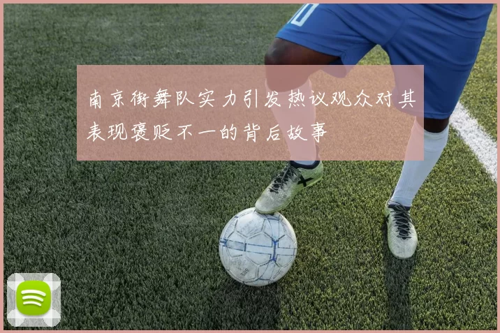 南京街舞队实力引发热议观众对其表现褒贬不一的背后故事