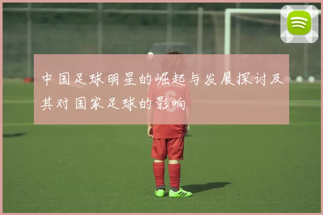 中国足球明星的崛起与发展探讨及其对国家足球的影响