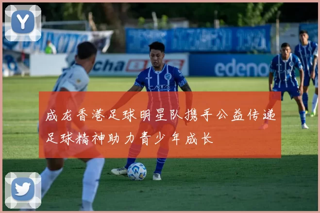 成龙香港足球明星队携手公益传递足球精神助力青少年成长