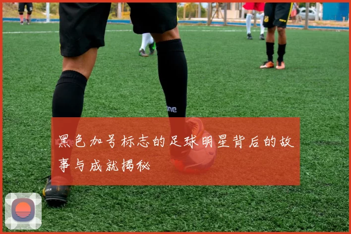 黑色加号标志的足球明星背后的故事与成就揭秘
