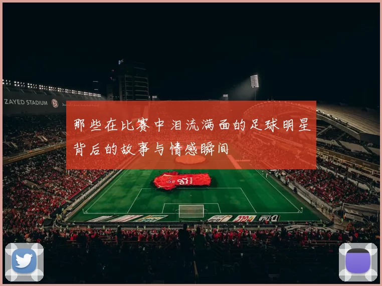 那些在比赛中泪流满面的足球明星背后的故事与情感瞬间