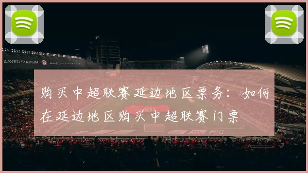 购买中超联赛延边地区票务：如何在延边地区购买中超联赛门票