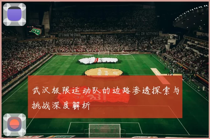 武汉极限运动队的边路渗透探索与挑战深度解析