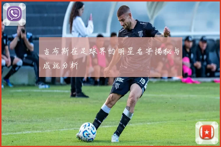 吉布斯在足球界的明星名字揭秘与成就分析