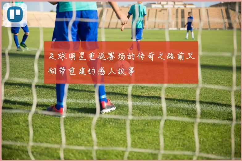 足球明星重返赛场的传奇之路前叉韧带重建的感人故事