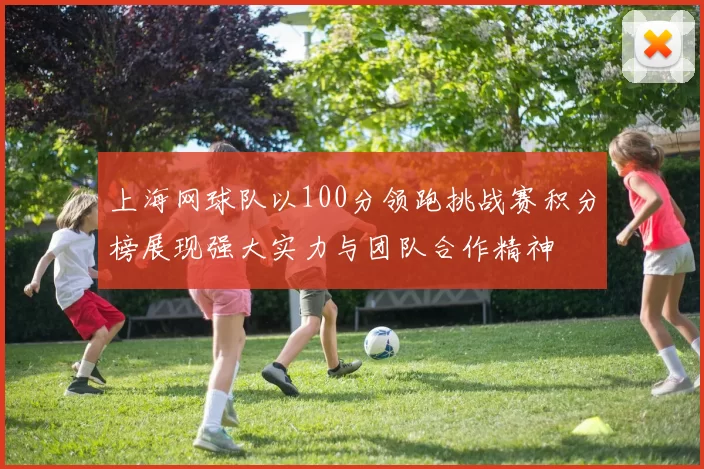 上海网球队以100分领跑挑战赛积分榜展现强大实力与团队合作精神