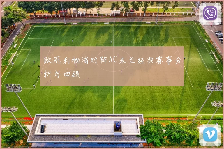 欧冠利物浦对阵AC米兰经典赛事分析与回顾