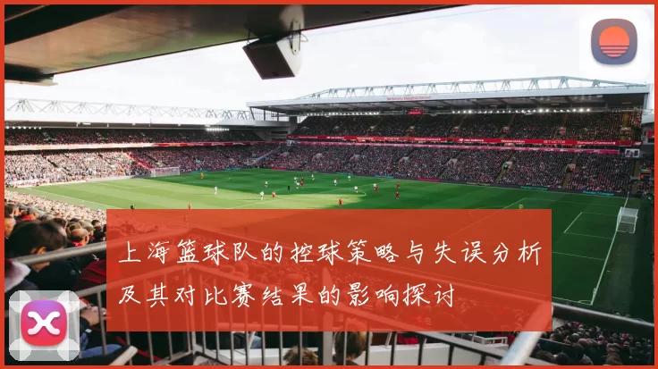 上海篮球队的控球策略与失误分析及其对比赛结果的影响探讨