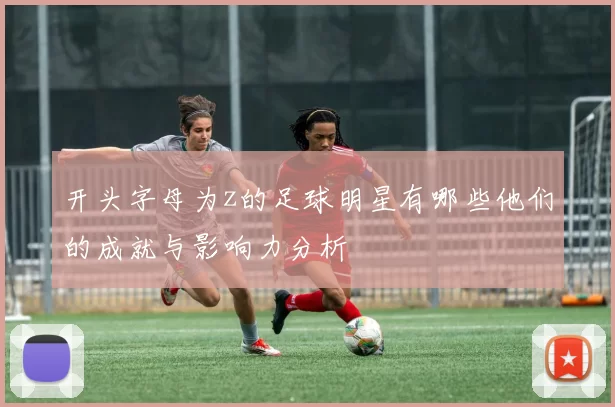 开头字母为z的足球明星有哪些他们的成就与影响力分析