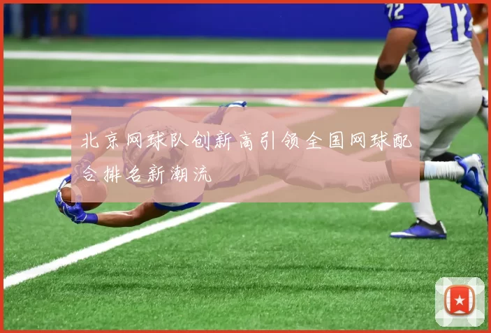 北京网球队创新高引领全国网球配合排名新潮流