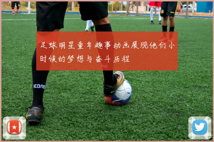 足球明星童年趣事动画展现他们小时候的梦想与奋斗历程